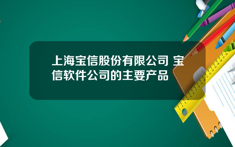 上海宝信股份有限公司 宝信软件公司的主要产品